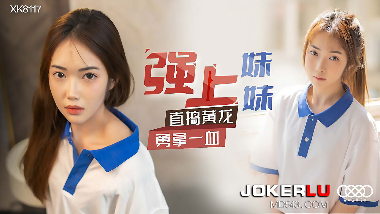 XK8117 强上亲妹！猛插嫩穴直捣花心，初夜落红狂夺一血！